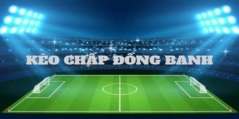 Kinh nghiệm cược kèo đồng banh